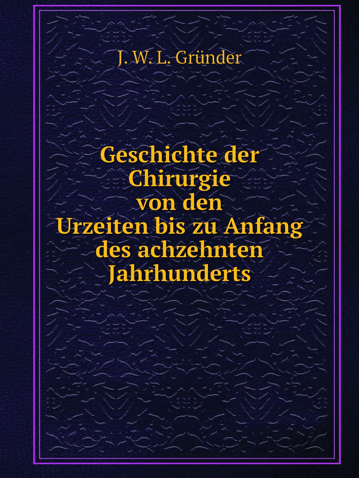 

Geschichte der Chirurgie von den Urzeiten bis zu Anfang des achzehnten Jahrhunderts