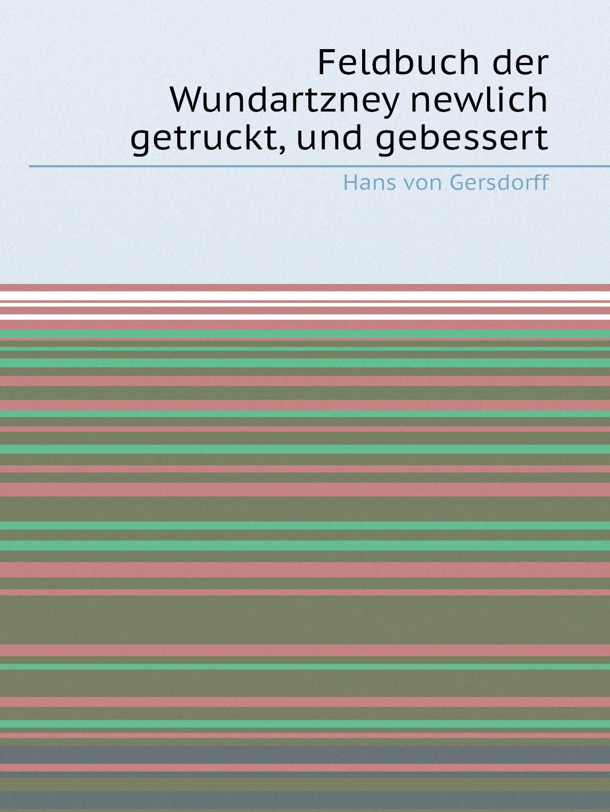 

Feldbuch der Wundartzney newlich getruckt, und gebessert