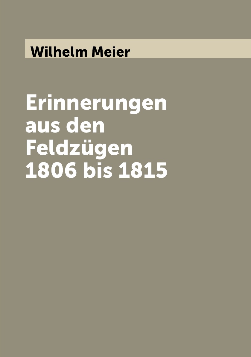 

Erinnerungen aus den Feldzugen 1806 bis 1815