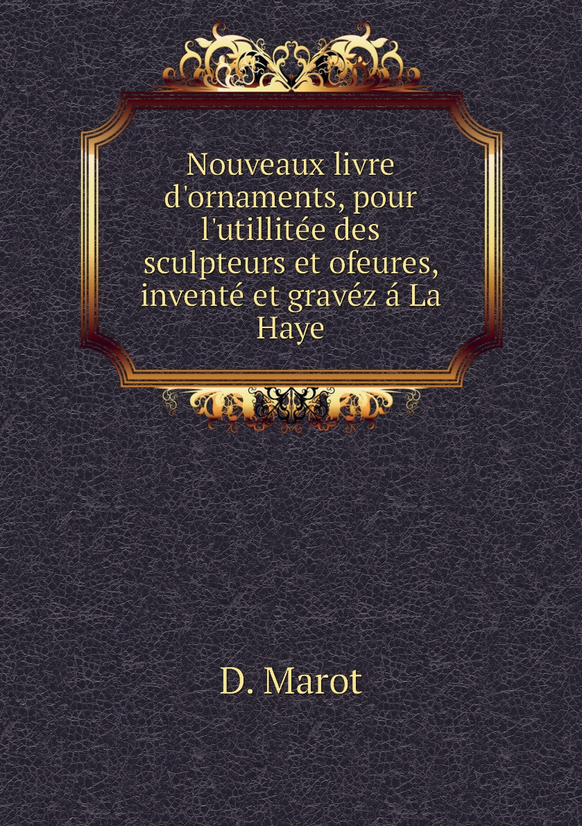 

Nouveaux livre d'ornaments, pour l'utillitee des sculpteurs et ofeures, invente et gravez