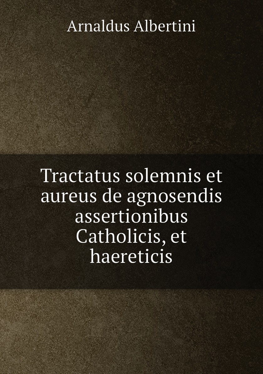 

Tractatus solemnis et aureus de agnosendis assertionibus Catholicis, et haereticis