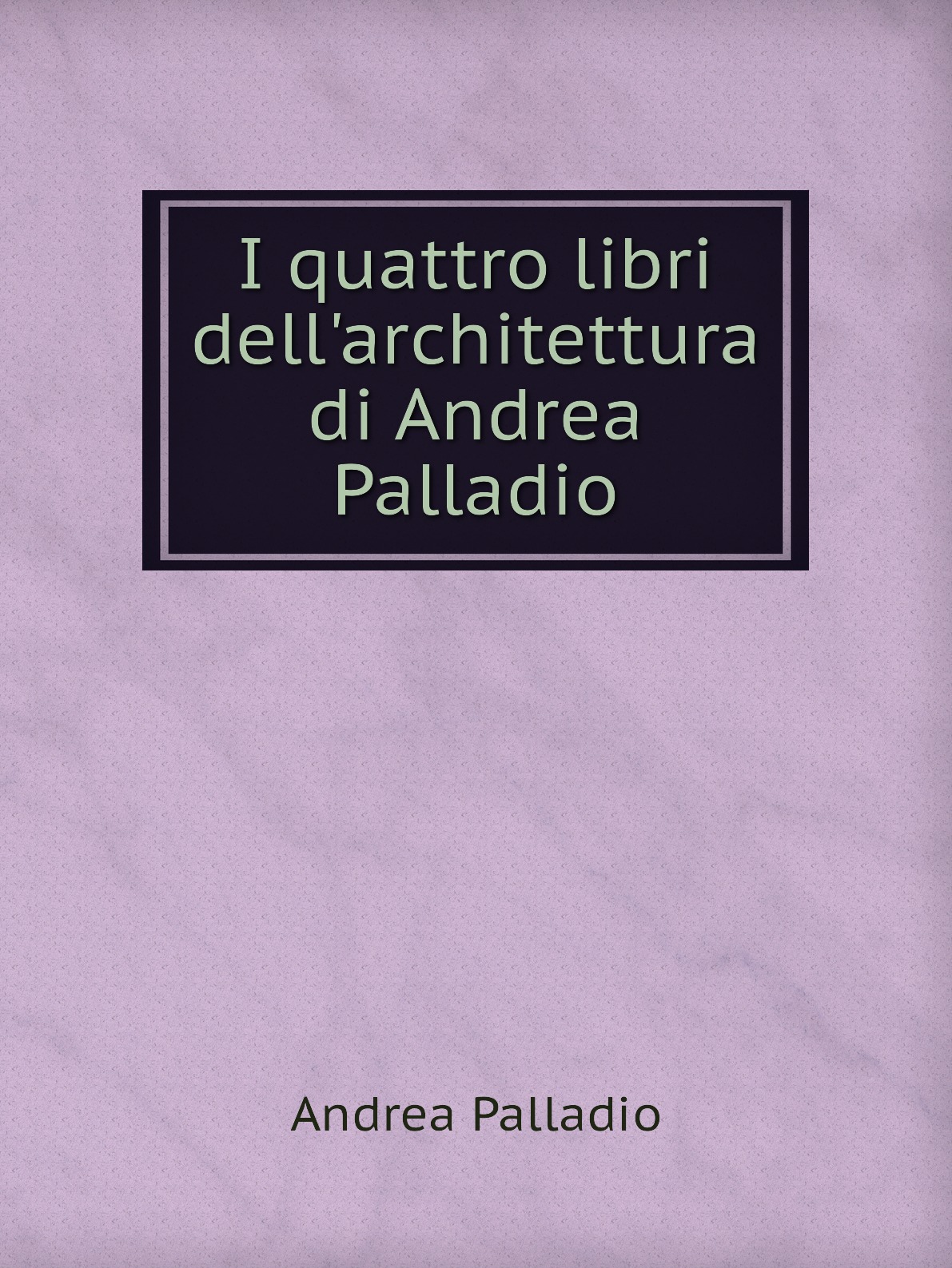 

I quattro libri dell'architettura di Andrea Palladio