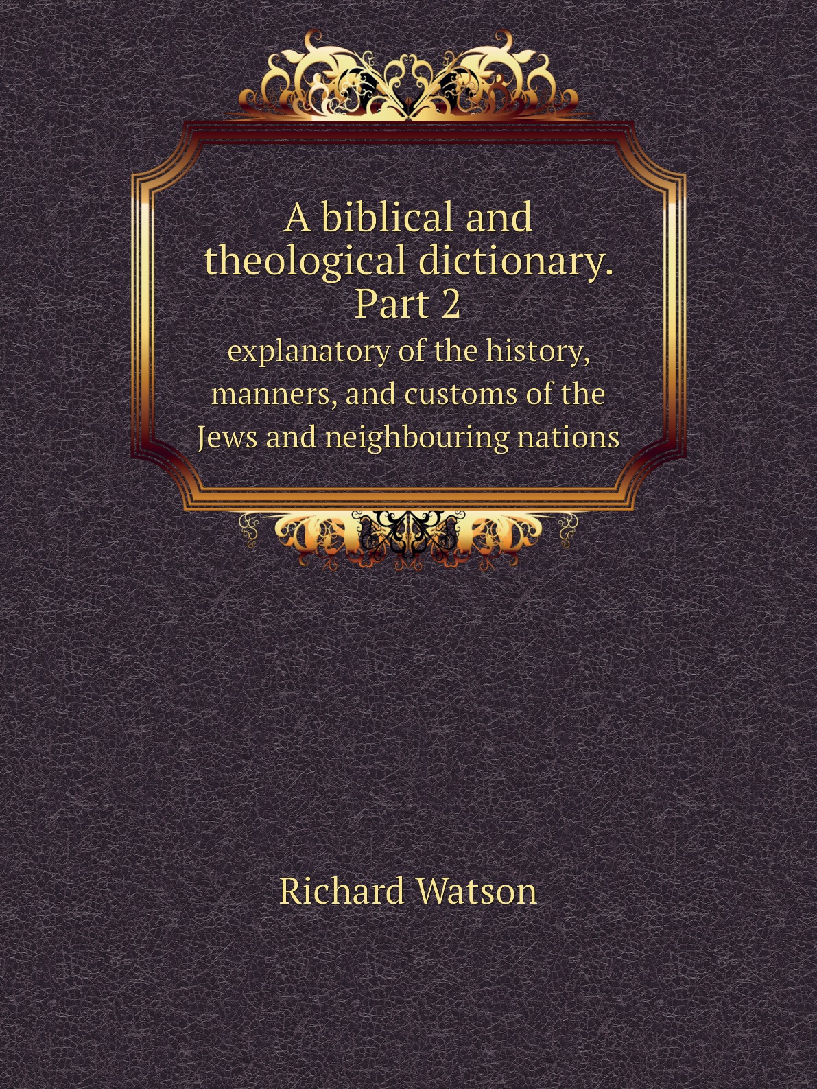 

A biblical and theological dictionary. Part 2