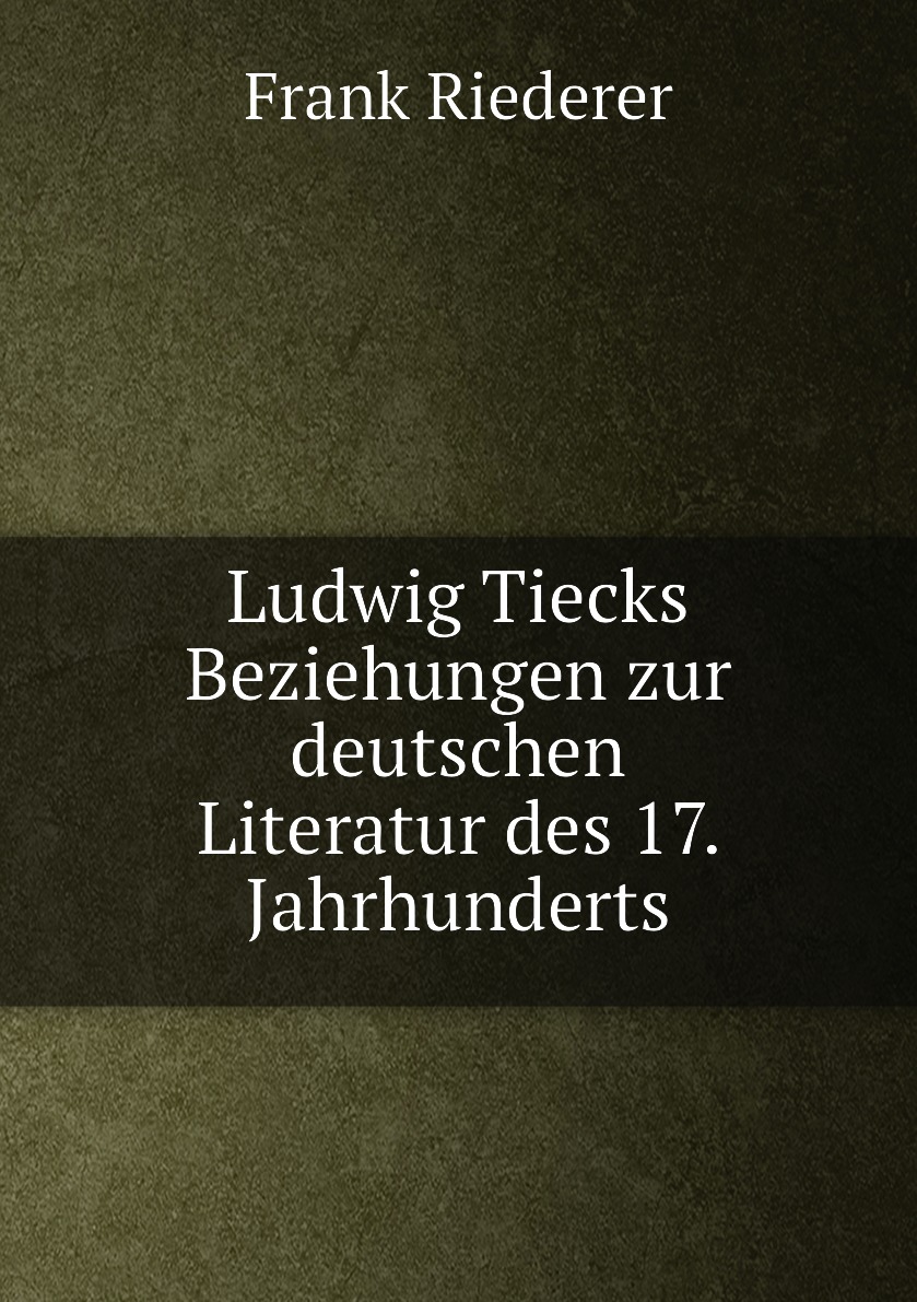 

Ludwig Tiecks Beziehungen zur deutschen Literatur des 17. Jahrhunderts