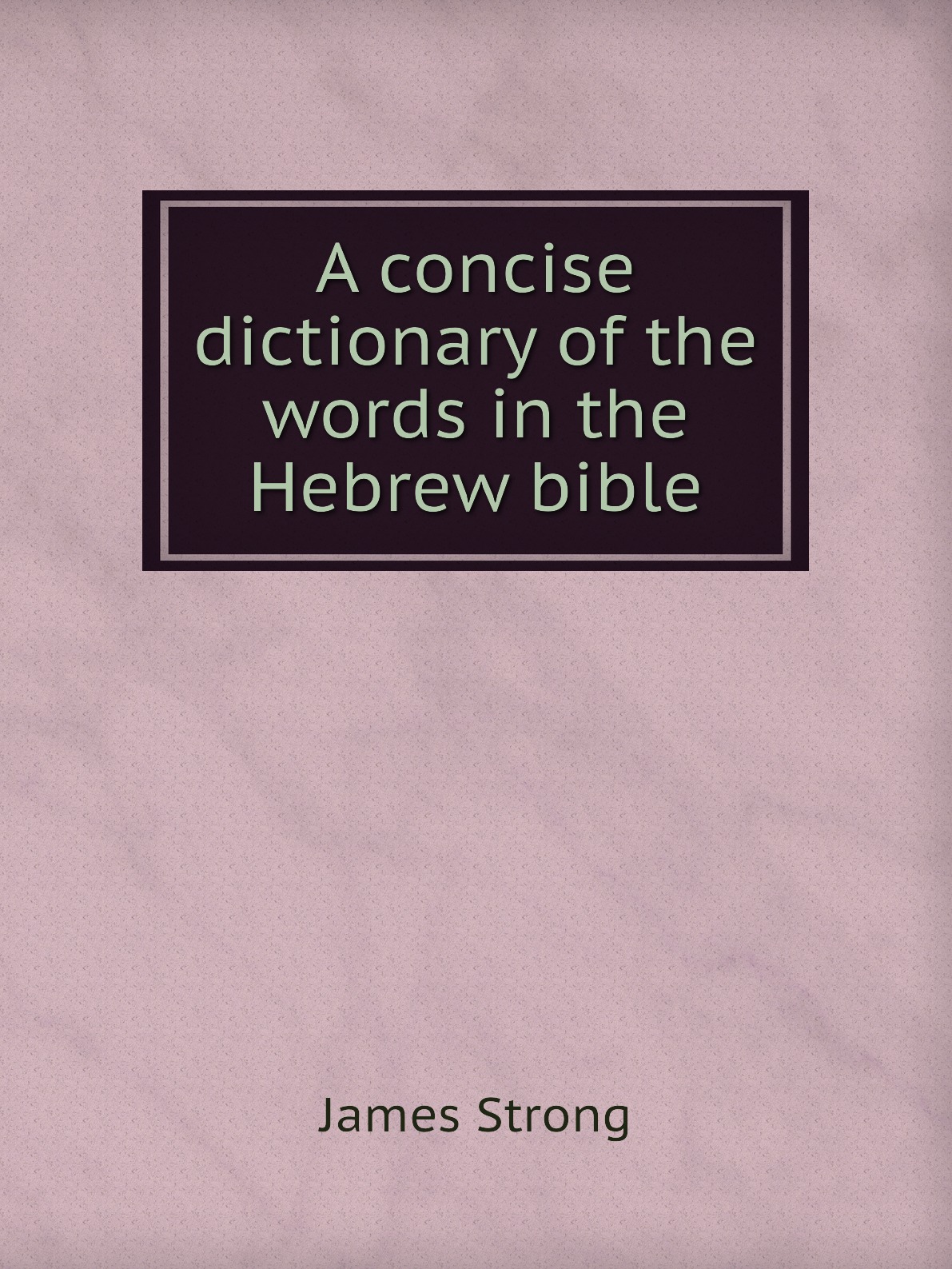 

A concise dictionary of the words in the Hebrew bible