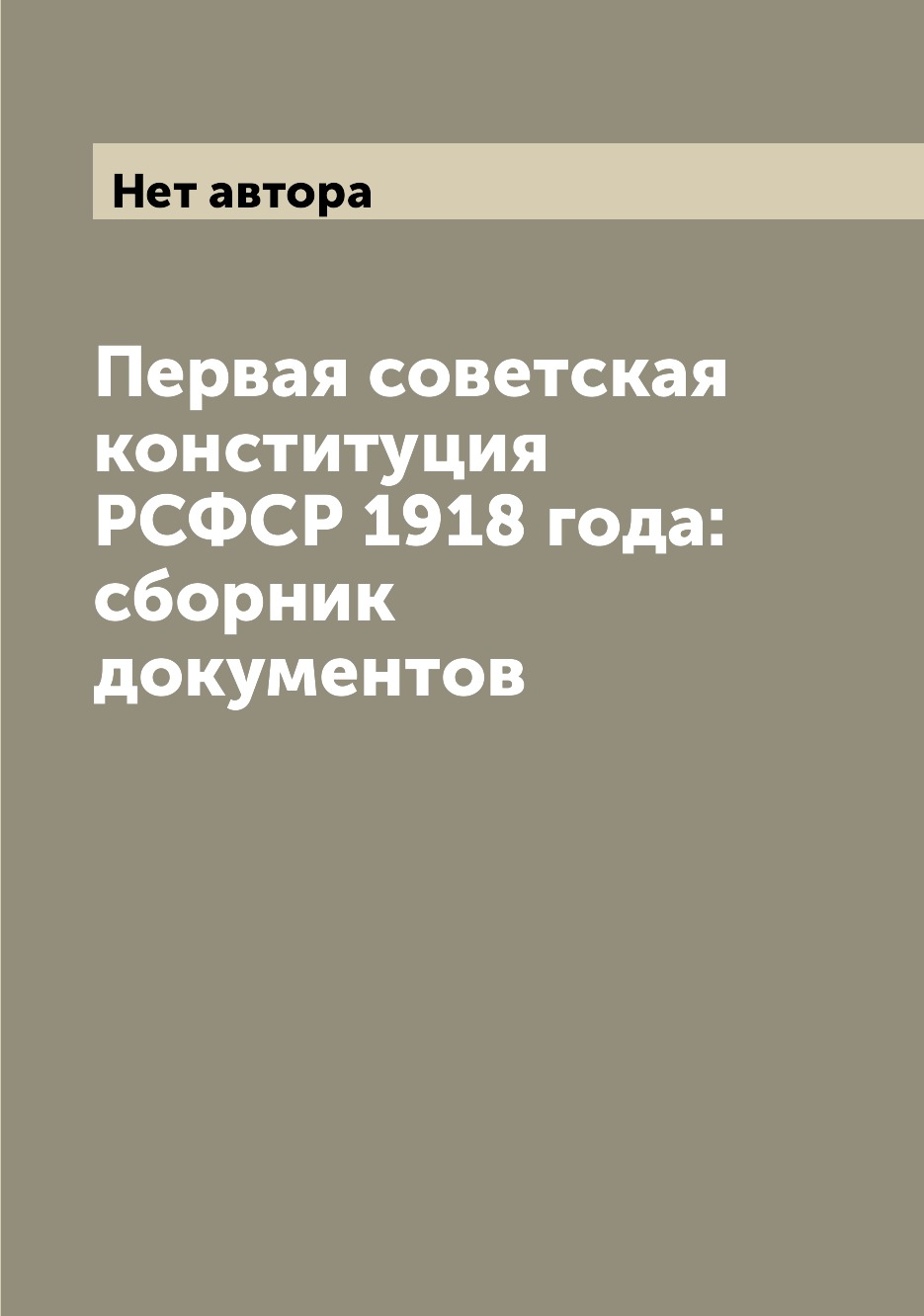 

Первая советская конституция РСФСР 1918 года: сборник документов
