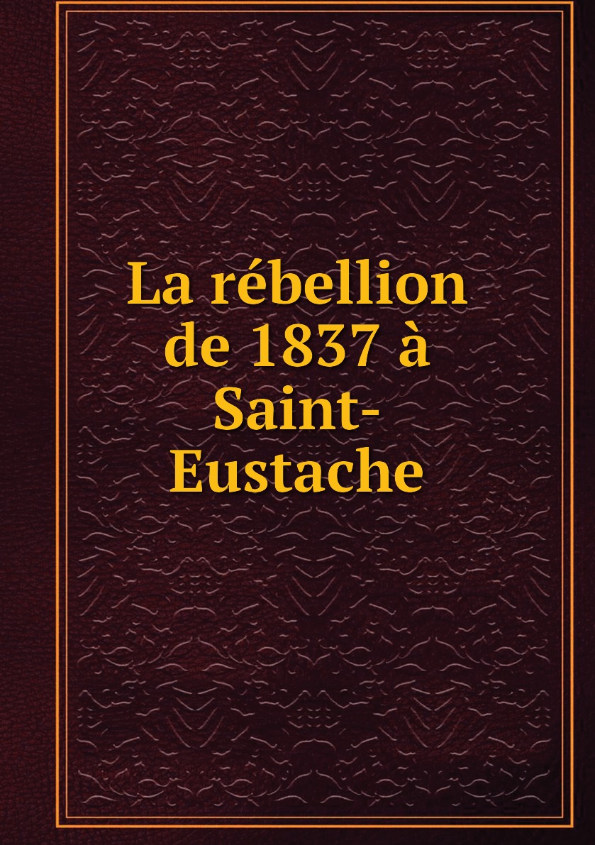 

La rebellion de 1837 a Saint-Eustache