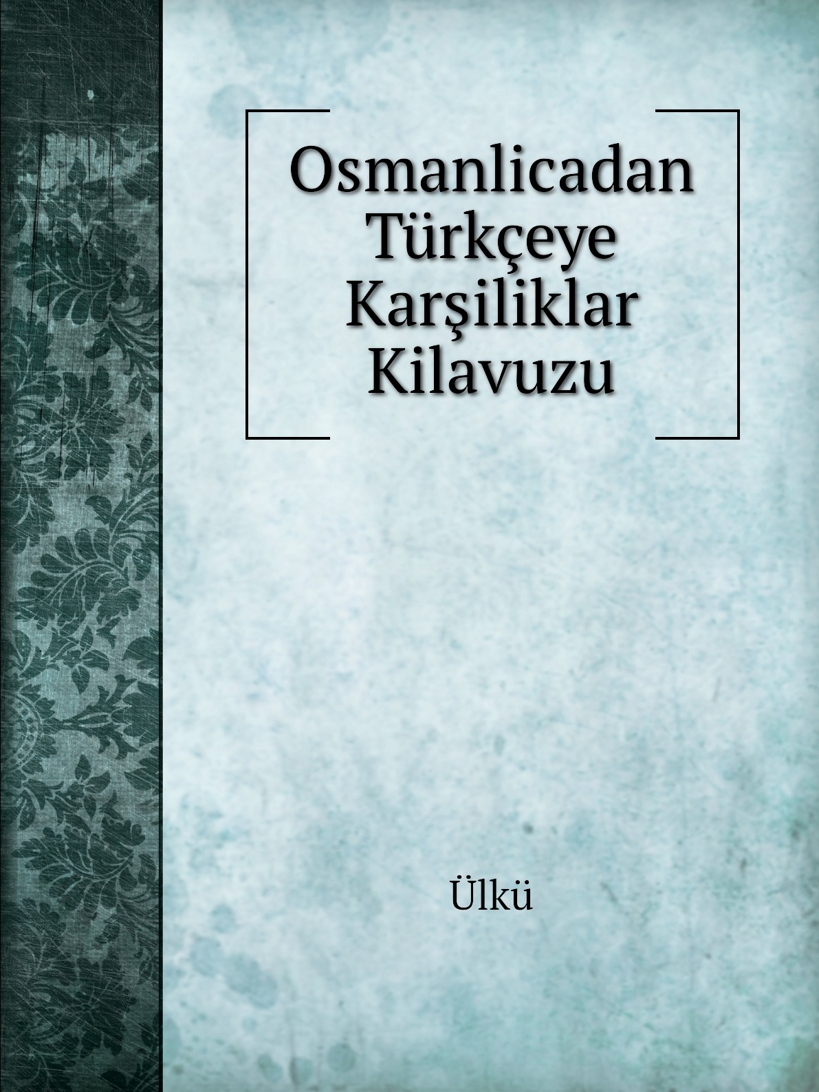 

Osmanlicadan Turkceye Karsiliklar Kilavuzu