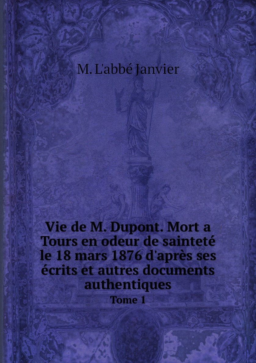 

Vie de M. Dupont. Mort a Tours en odeur de saintete le 18 mars 1876 d'apres ses ecrits