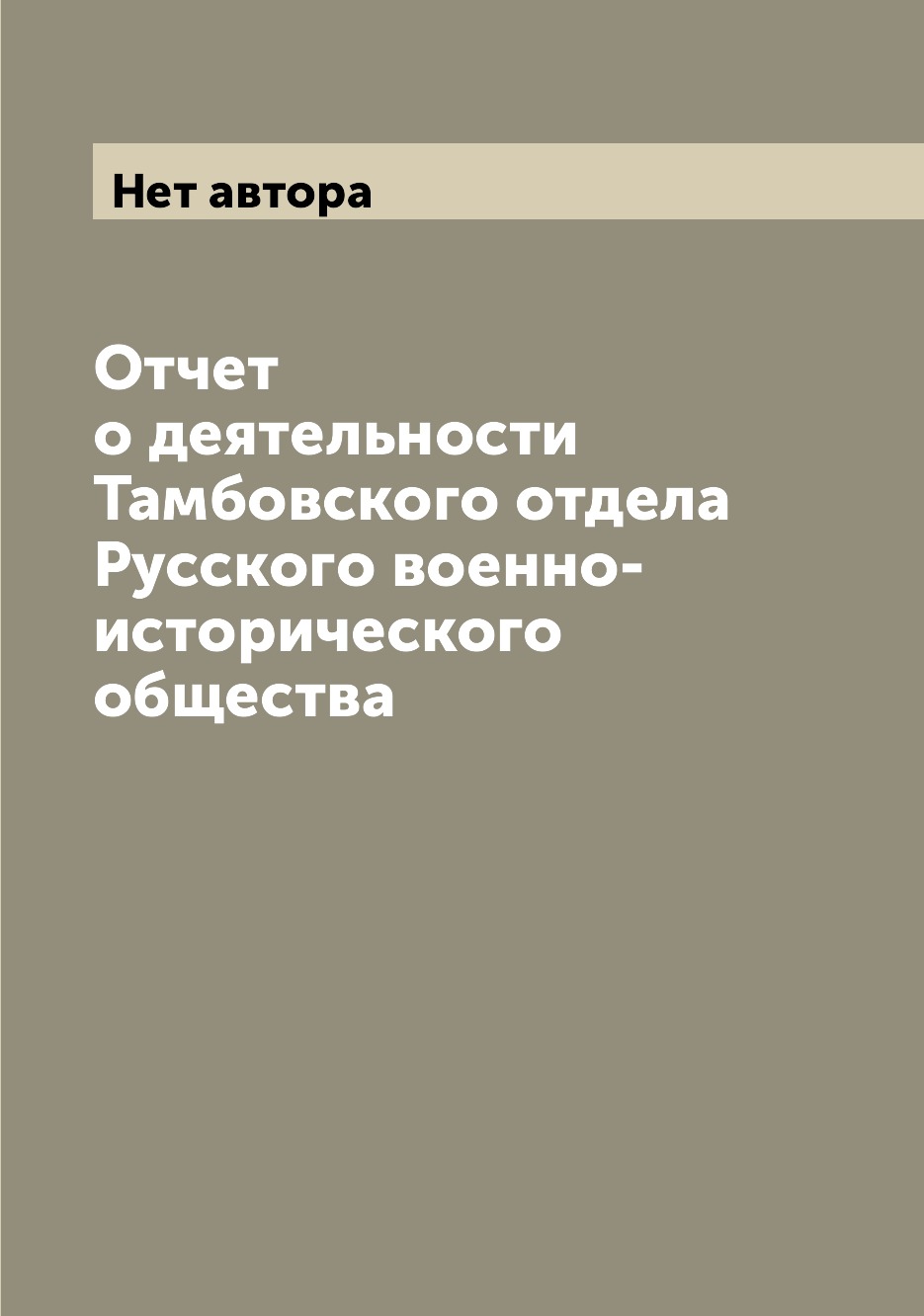 

Книга Отчет о деятельности Тамбовского отдела Русского военно-исторического общества