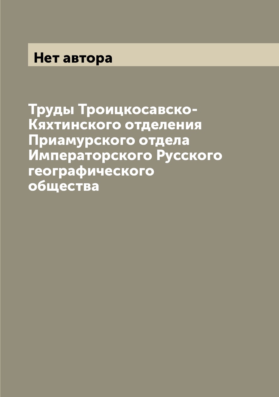 

Книга Труды Троицкосавско-Кяхтинского отделения Приамурского отдела Императорского Русс...
