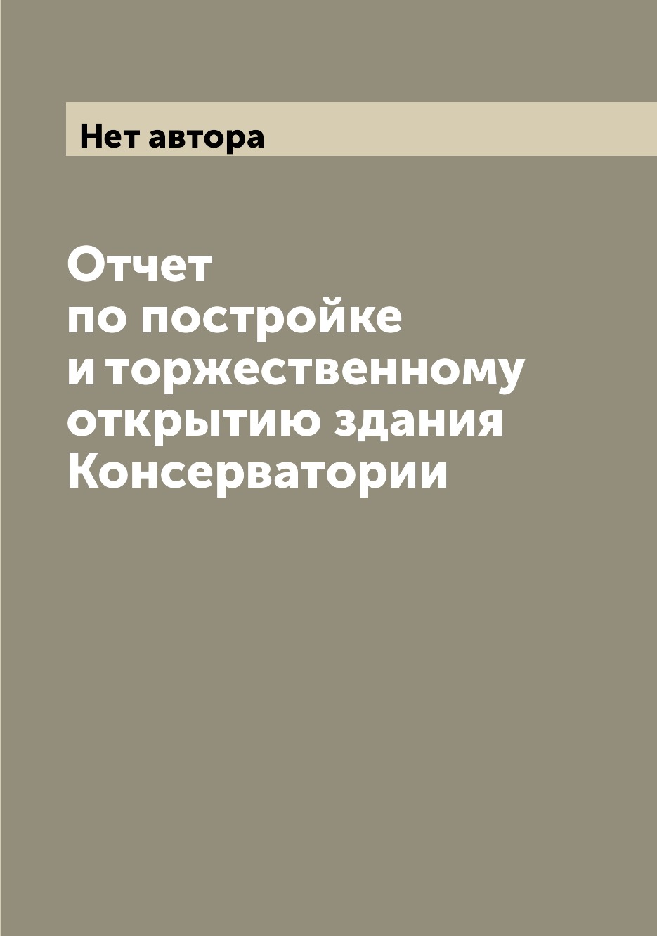 

Книга Отчет по постройке и торжественному открытию здания Консерватории