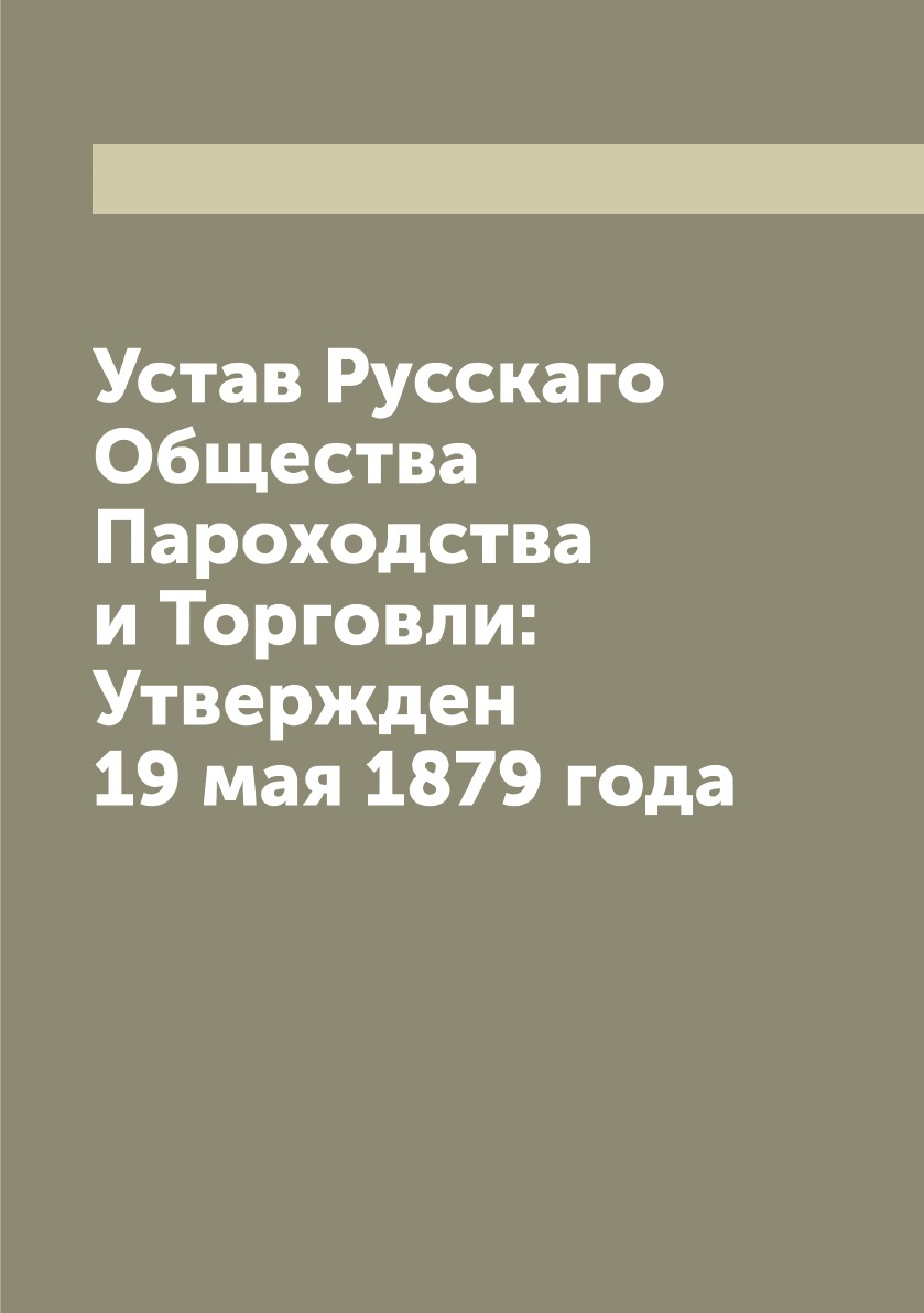 

Устав Русскаго Общества Пароходства и Торговли: Утвержден 19 мая 1879 года