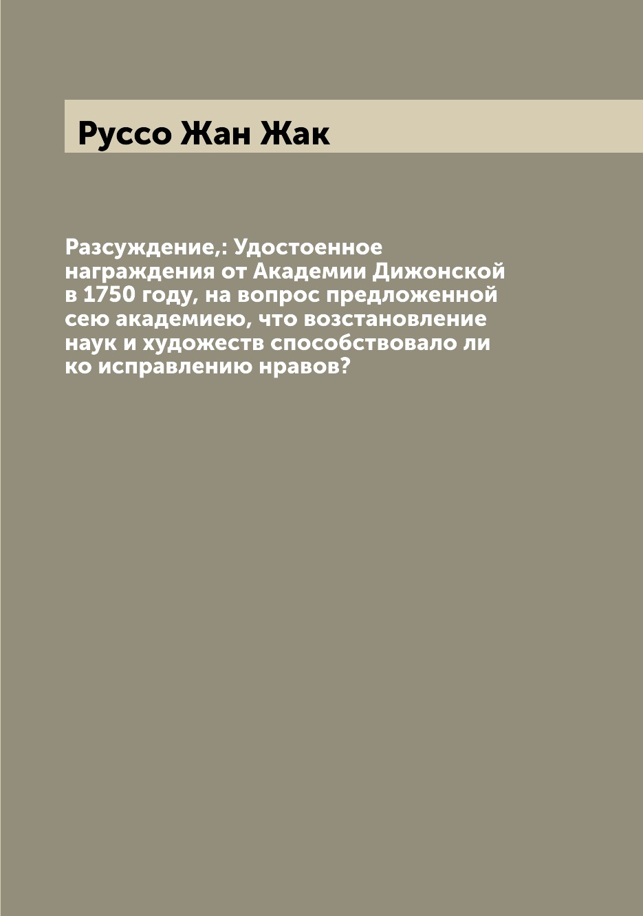 

Разсуждение,: Удостоенное награждения от Академии Дижонской в 1750 году, на вопро...