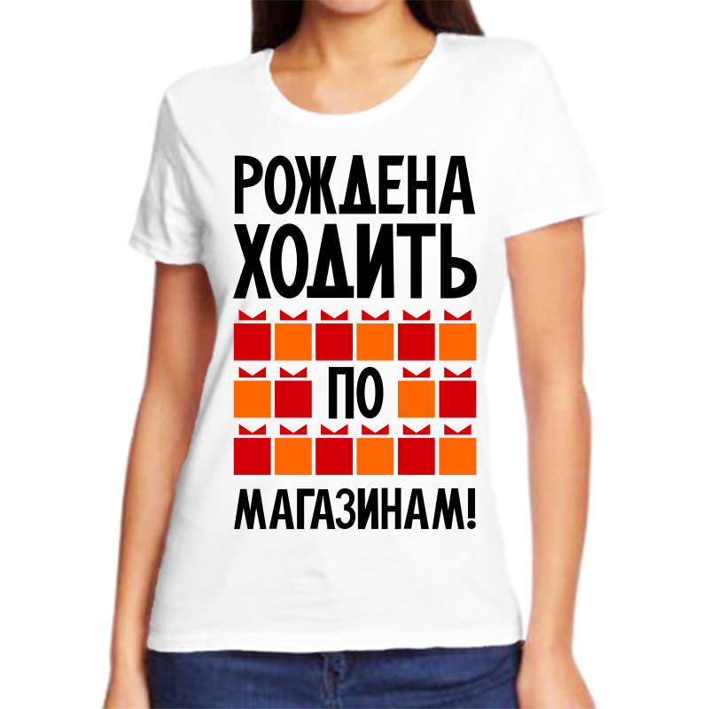 

Футболка женская белая 56 р-р рождена ходить по магазинам 2, Белый, fzh_rozhdena_hodit_po_magazinam_2_