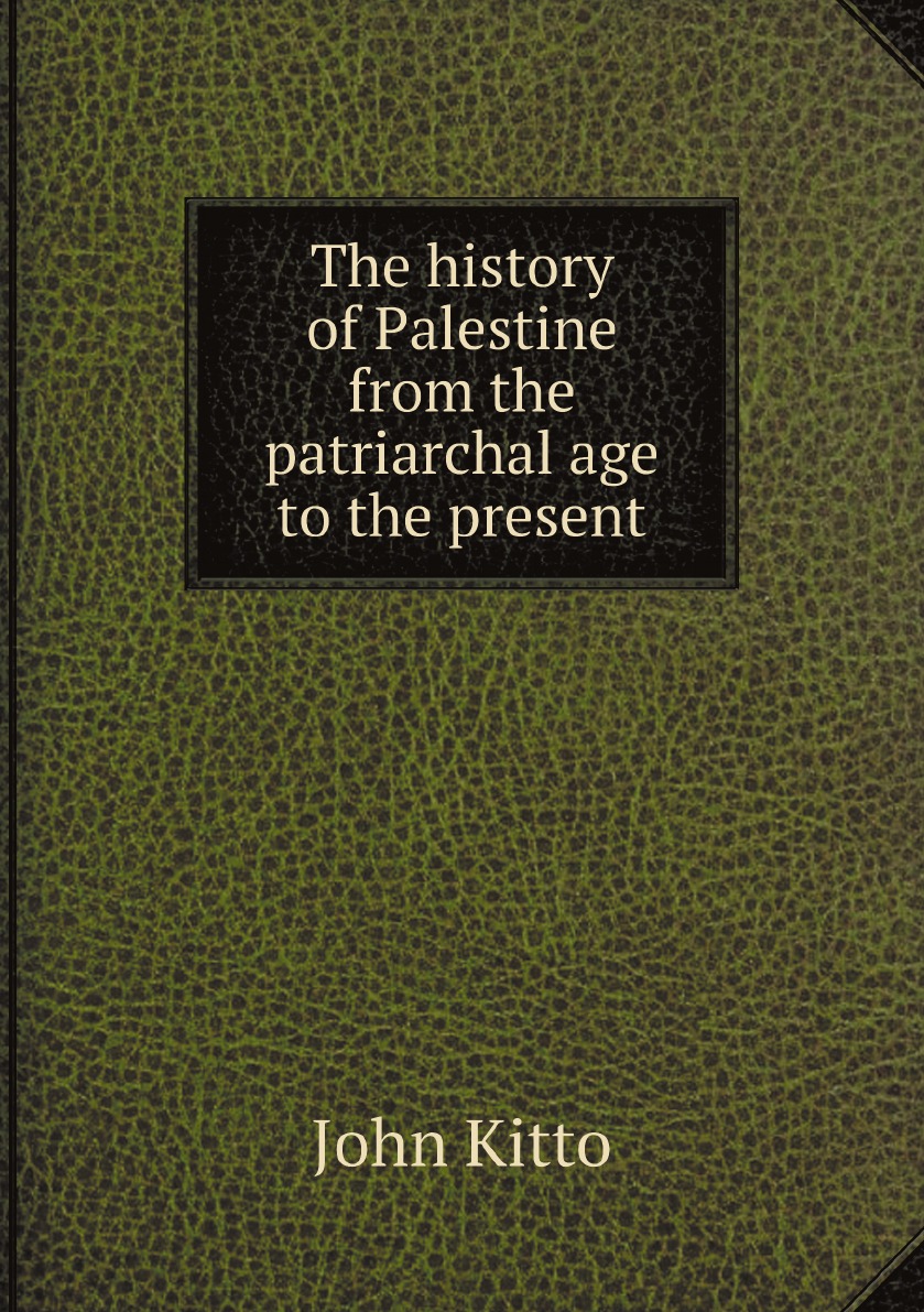 

The history of Palestine from the patriarchal age to the present