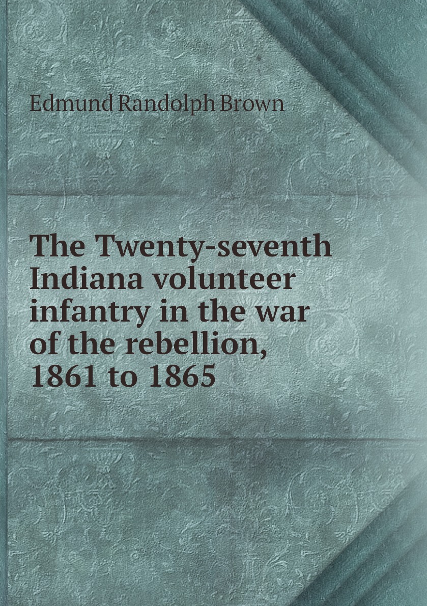 

The Twenty-seventh Indiana volunteer infantry in the war of the rebellion, 1861 to 1865