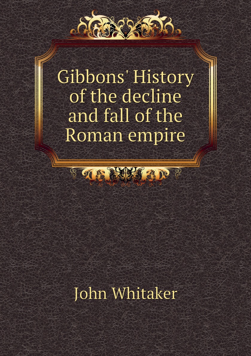 

Gibbons' History of the decline and fall of the Roman empire