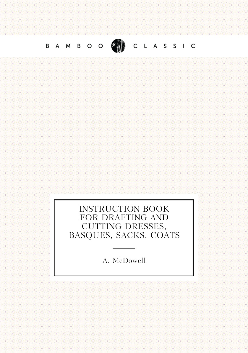 

Instruction book for drafting and cutting dresses, basques, sacks, coats