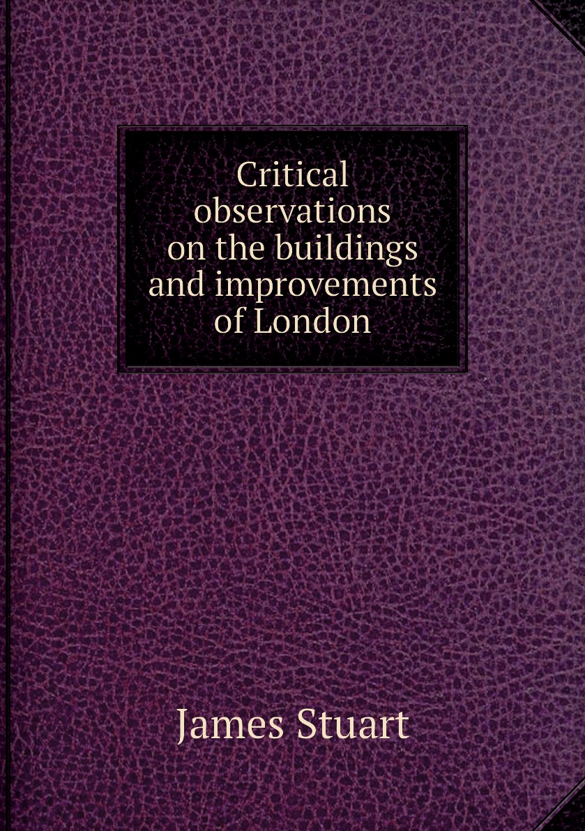 

Critical observations on the buildings and improvements of London