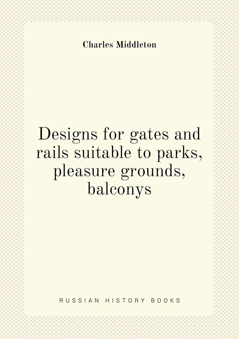 

Designs for gates and rails suitable to parks, pleasure grounds, balconys