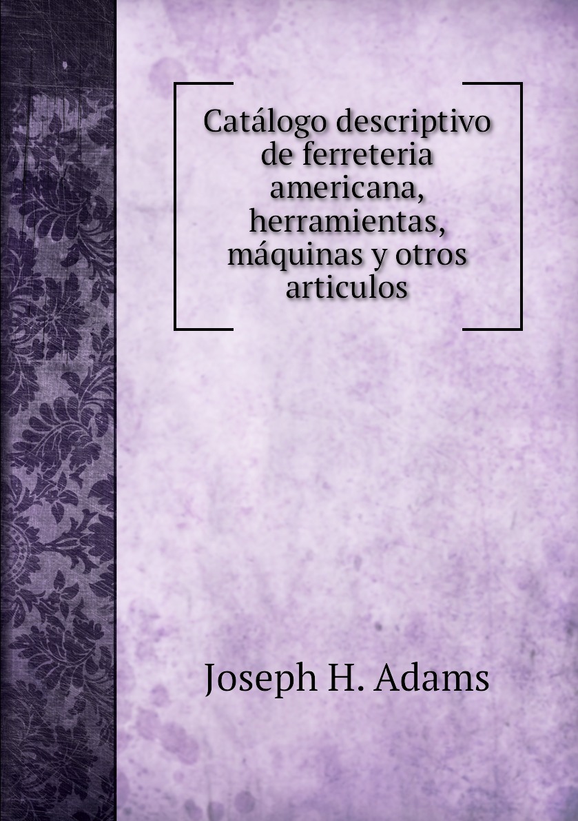 

Catalogo descriptivo de ferreteria americana, herramientas, maquinas y otros articulos