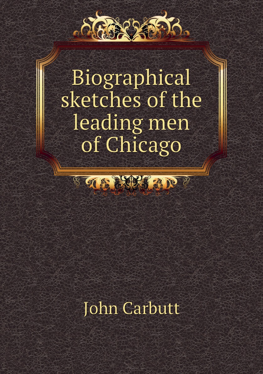 

Biographical sketches of the leading men of Chicago