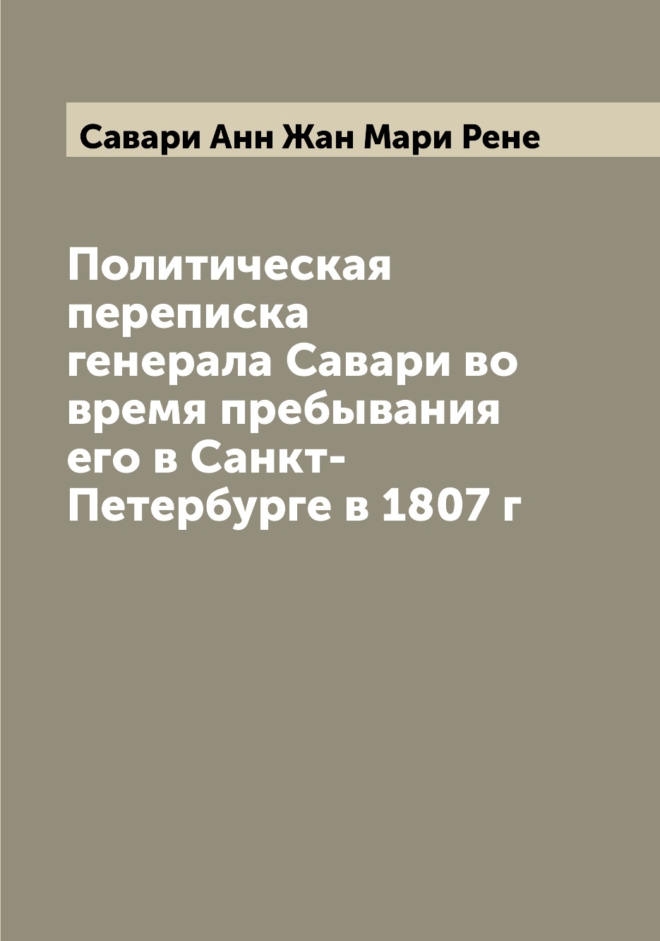 

Книга Политическая переписка генерала Савари во время пребывания его в Санкт-Петербурге...