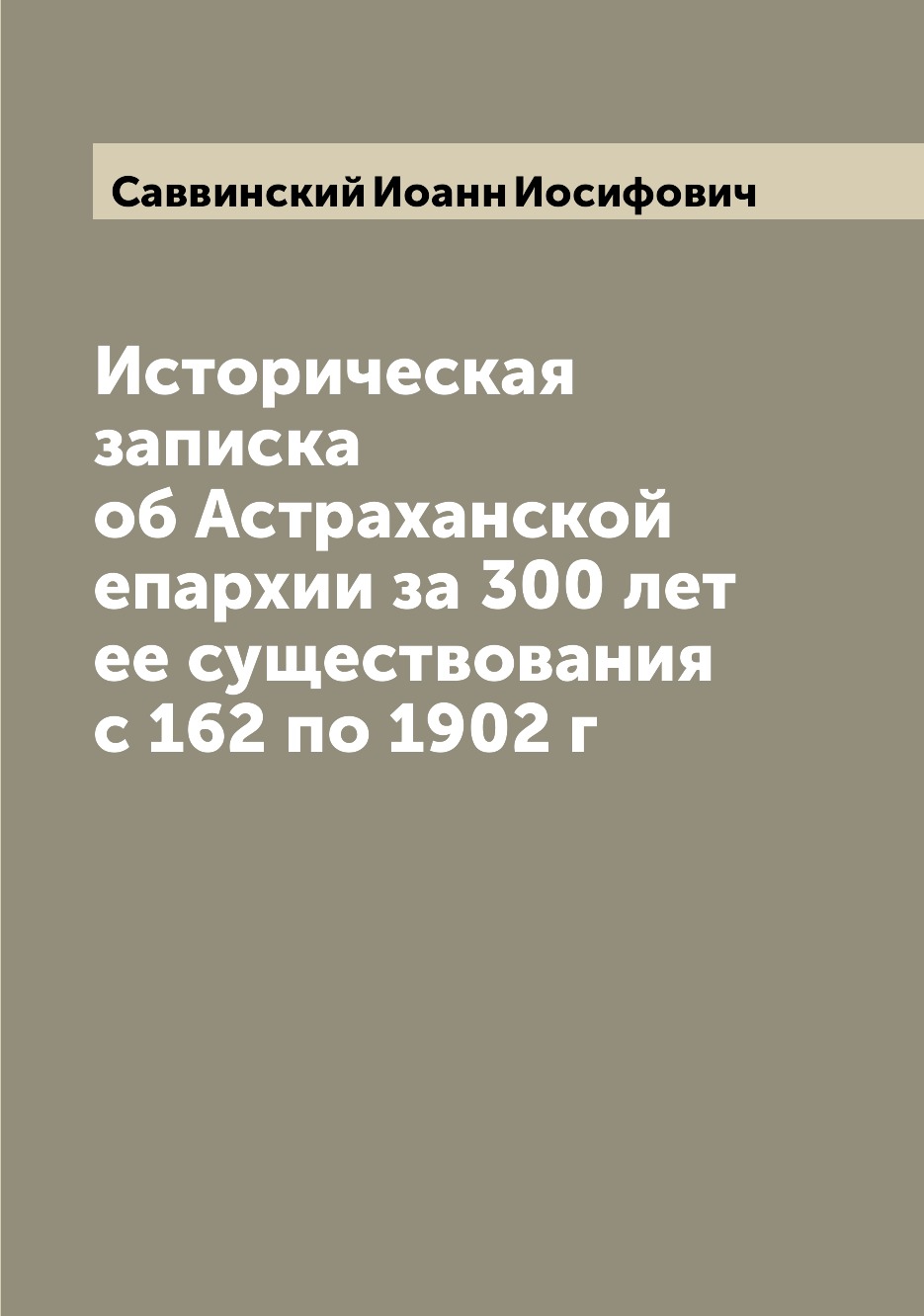 

Книга Историческая записка об Астраханской епархии за 300 лет ее существования с 162 по...