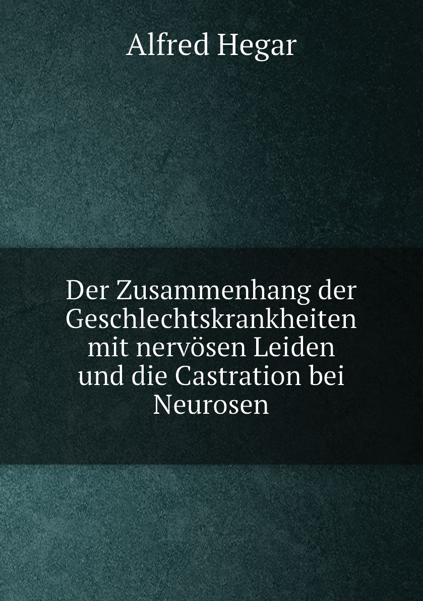 

Der Zusammenhang der Geschlechtskrankheiten mit nervosen Leiden und die Castration