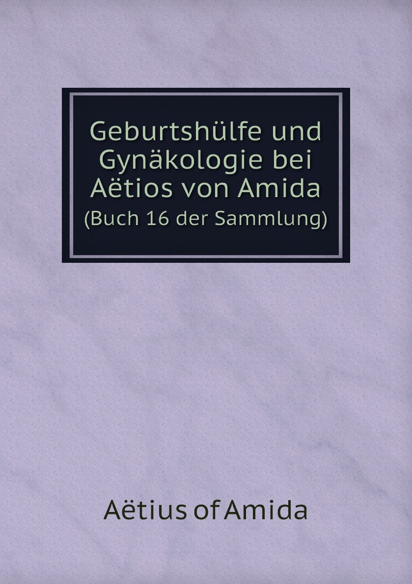 

Geburtshulfe und Gynakologie bei Aetios von Amida