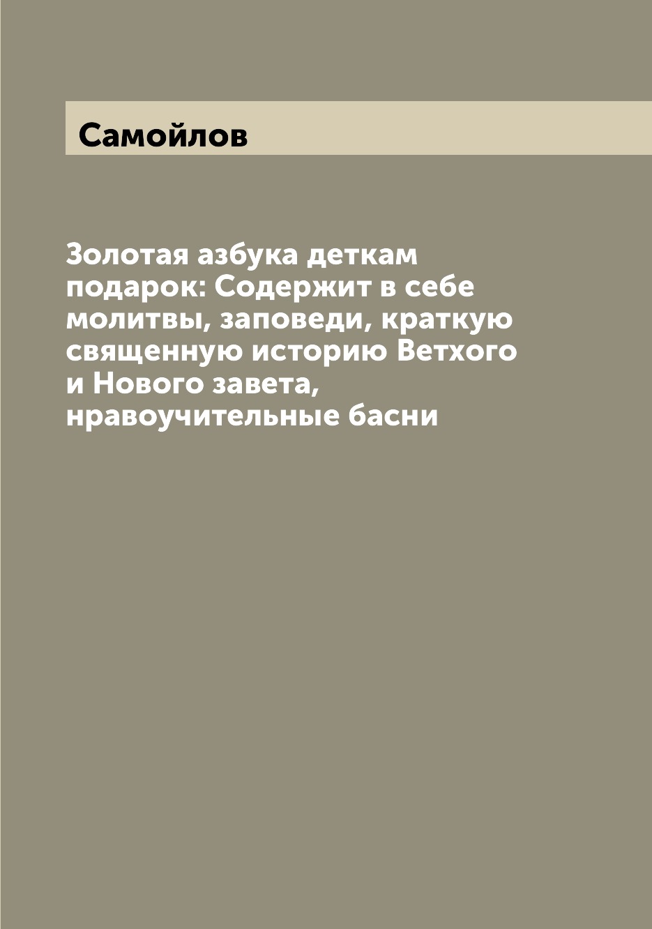 

Книга Золотая азбука деткам подарок: Содержит в себе молитвы, заповеди, краткую священн...