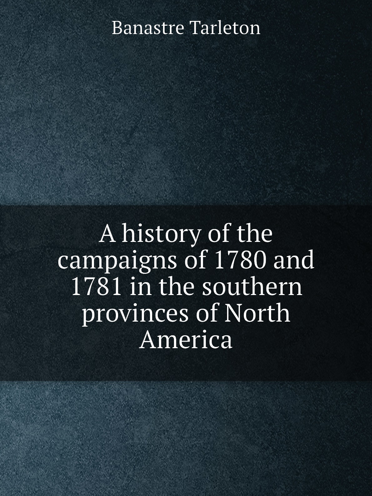 

A history of the campaigns of 1780 and 1781 in the southern provinces of North America