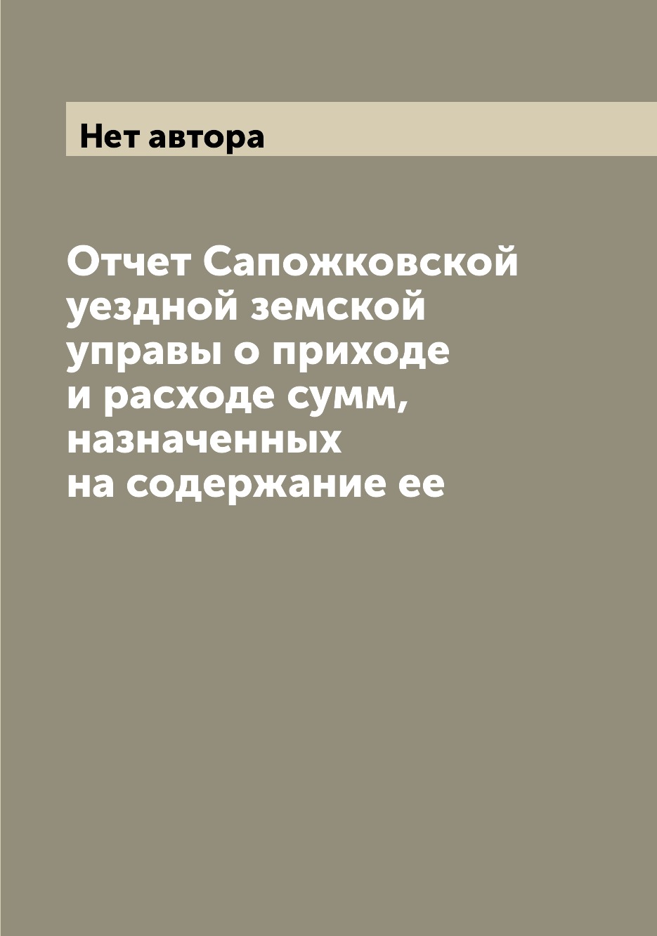 Книга Отчет Сапожковской уездной земской управы о приходе и расходе сумм, назначенных н...