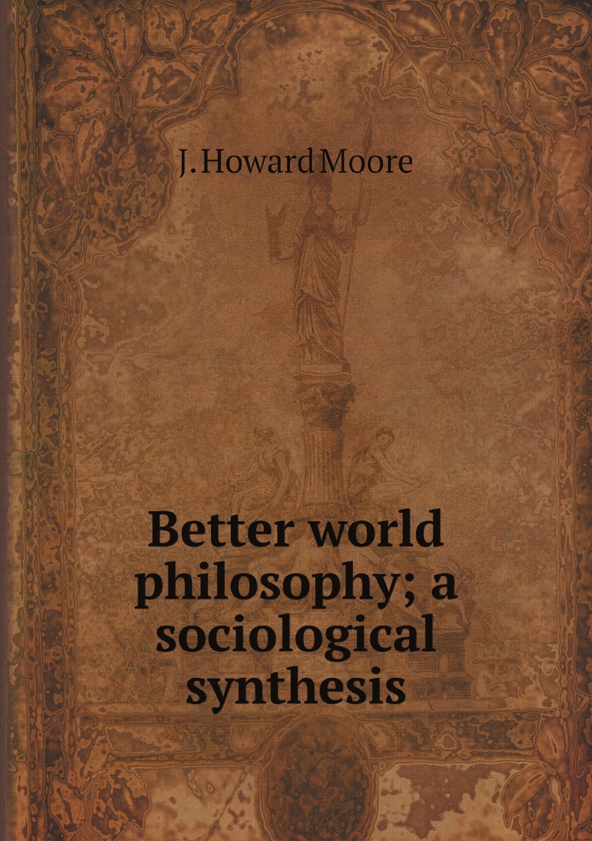 

Better world philosophy; a sociological synthesis