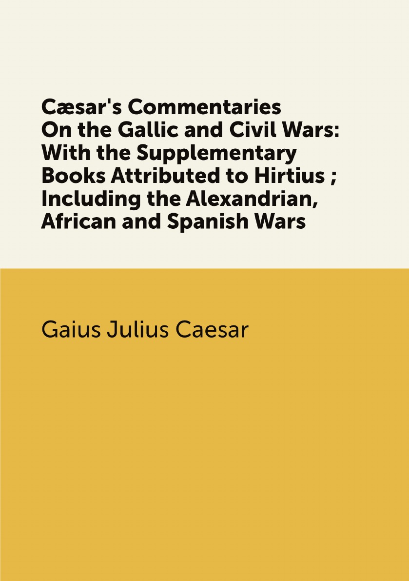 

Csar's Commentaries On the Gallic and Civil Wars:With the Supplementary Books Attributed