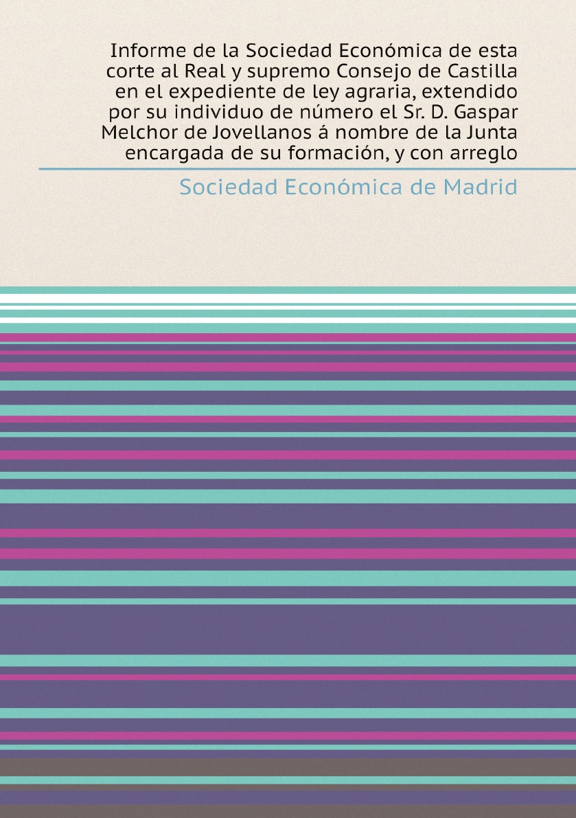 

Informe de la Sociedad Economica de esta corte al Real y supremo Consejo