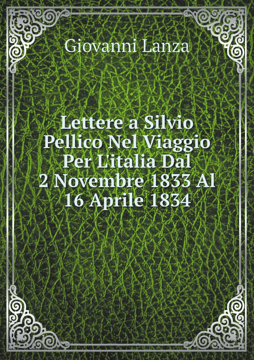 

Lettere a Silvio Pellico Nel Viaggio Per L'italia Dal 2 Novembre 1833 Al 16 Aprile 1834