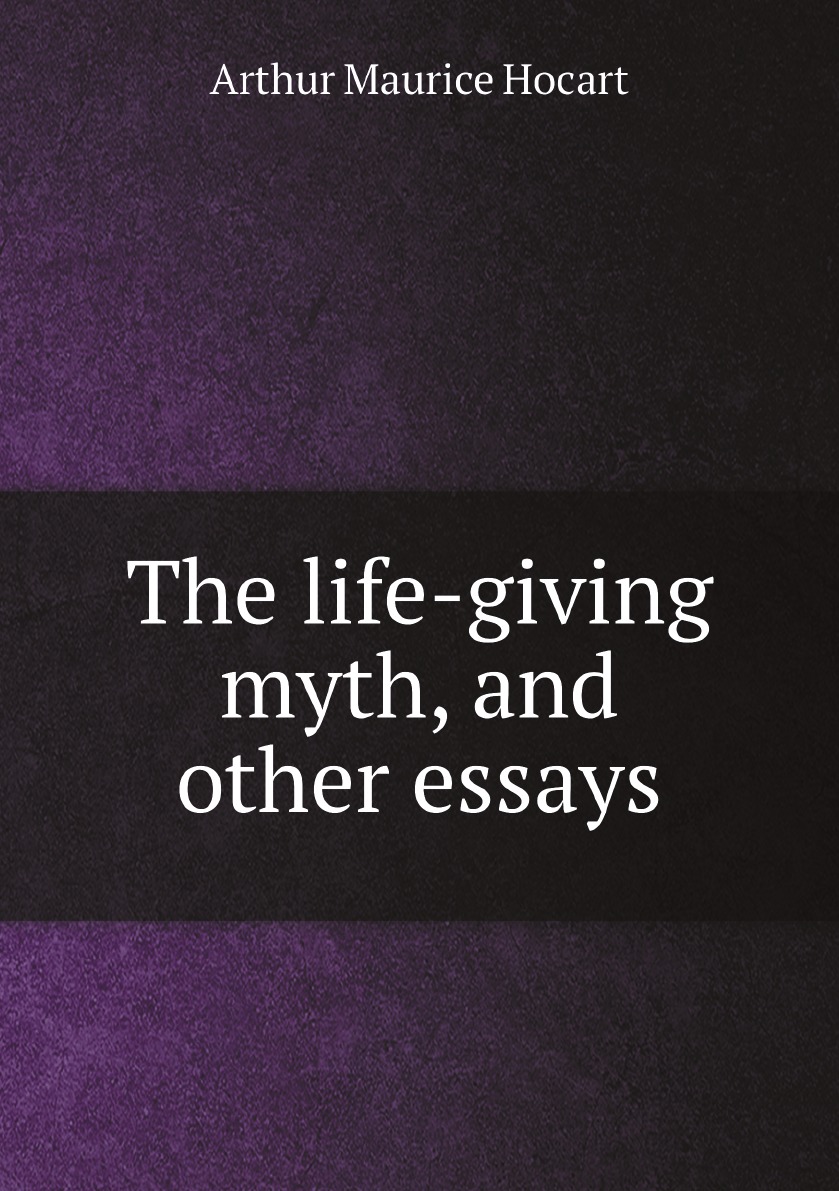 

The life-giving myth, and other essays