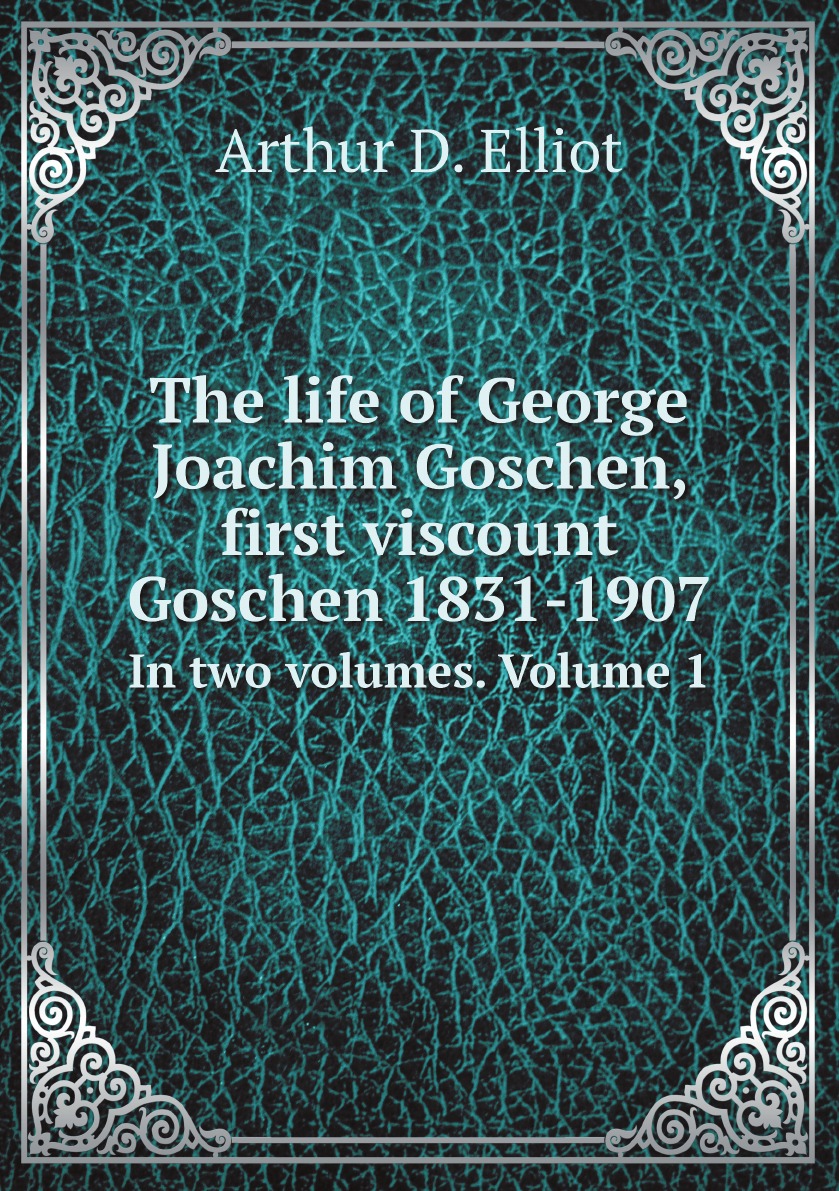 

The life of George Joachim Goschen, first viscount Goschen, 1831-1907;