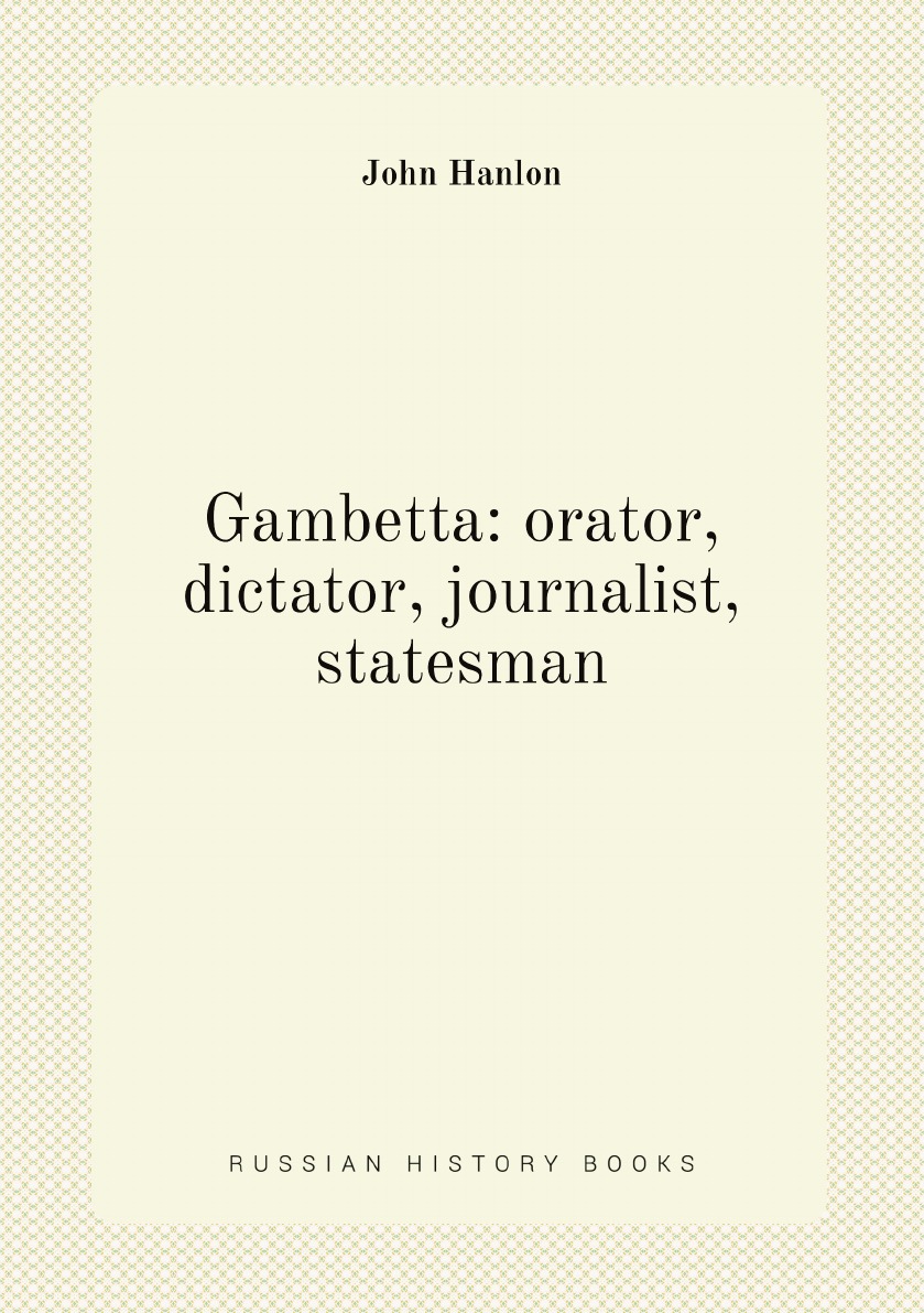 

Gambetta: orator, dictator, journalist, statesman