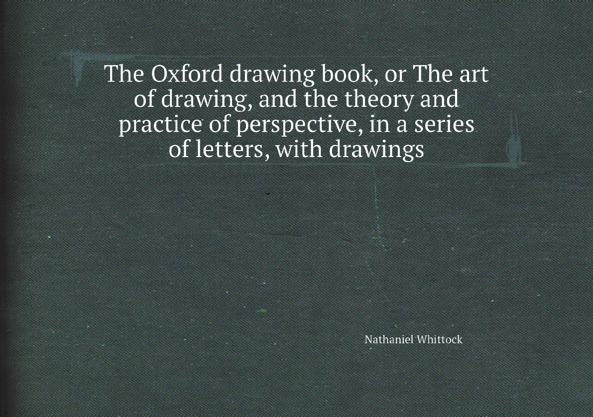 

The Oxford drawing book, or The art of drawing, and the theory and practice of perspective