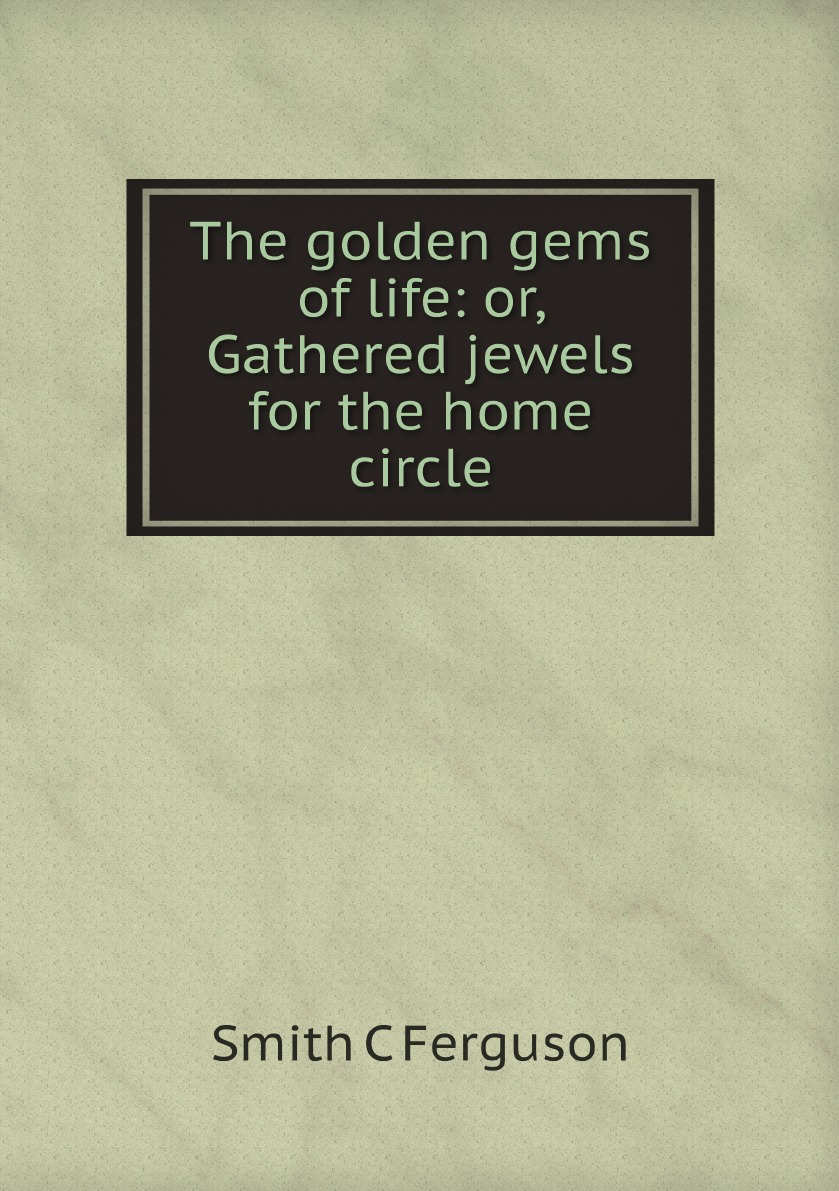 

The golden gems of life: or, Gathered jewels for the home circle