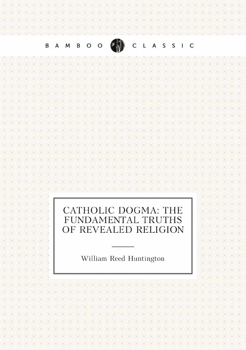 

Catholic dogma: the fundamental truths of revealed religion