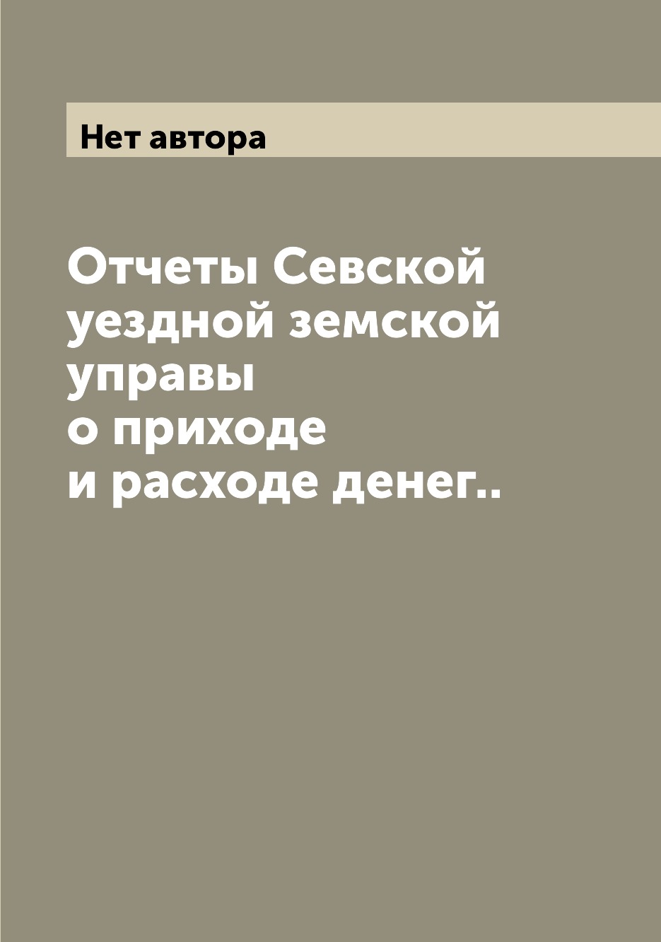 

Отчеты Севской уездной земской управы о приходе и расходе денег..