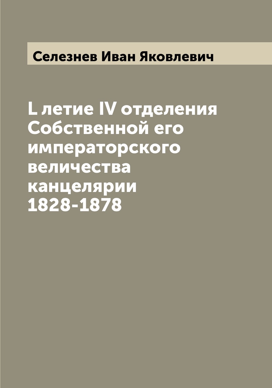 

Книга L летие IV отделения Собственной его императорского величества канцелярии 1828-1878