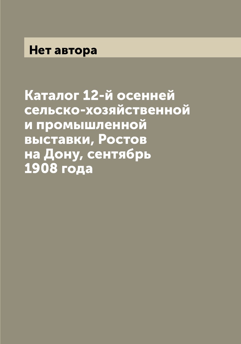 

Каталог 12-й осенней сельско-хозяйственной и промышленной выставки, Ростов на Дон...