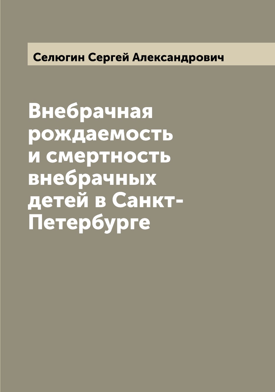 

Книга Внебрачная рождаемость и смертность внебрачных детей в Санкт-Петербурге