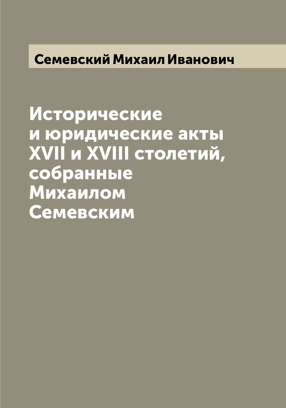 

Книга Исторические и юридические акты XVII и XVIII столетий, собранные Михаилом Семевским