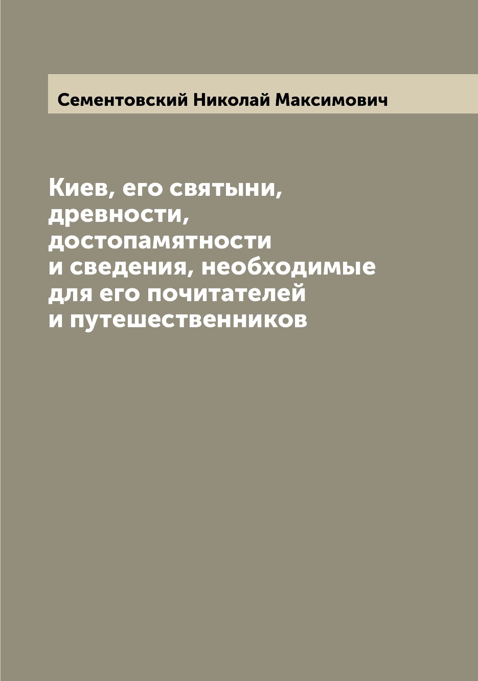 

Киев, его святыни, древности, достопамятности и сведения, необходимые для его поч...